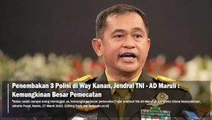 Penembakan 3 Polisi di Way Kanan, Jendral TNI Maruli : Kemungkinan Besar Pemecatan